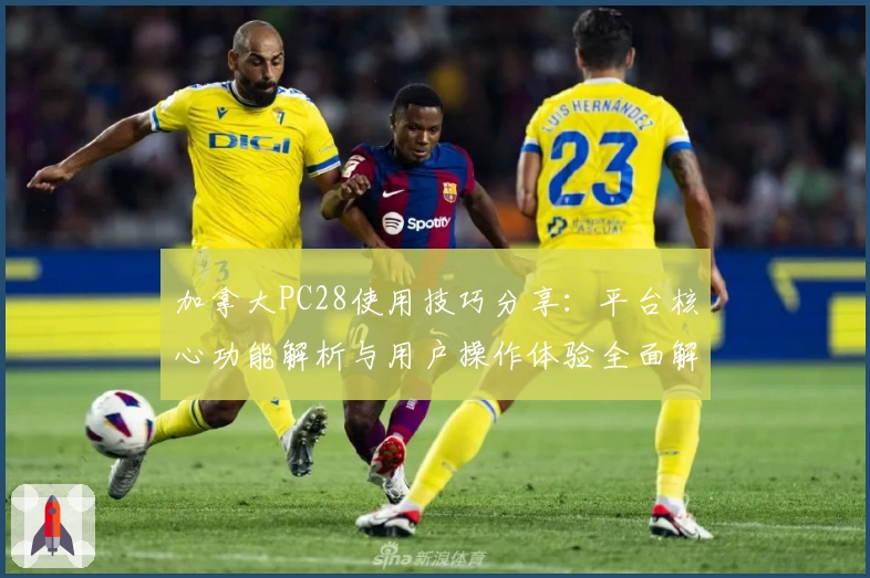 加拿大PC28使用技巧分享：平台核心功能解析与用户操作体验全面解读