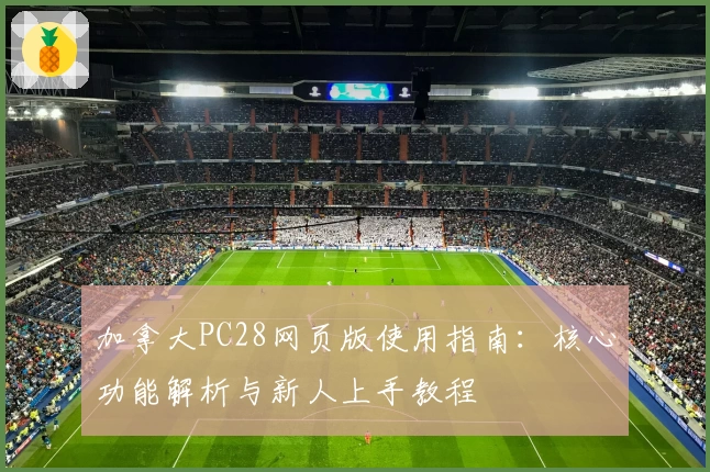 加拿大PC28网页版使用指南:核心功能解析与新人上手教程