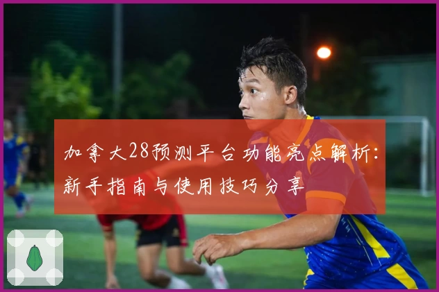 加拿大28预测平台功能亮点解析:新手指南与使用技巧分享