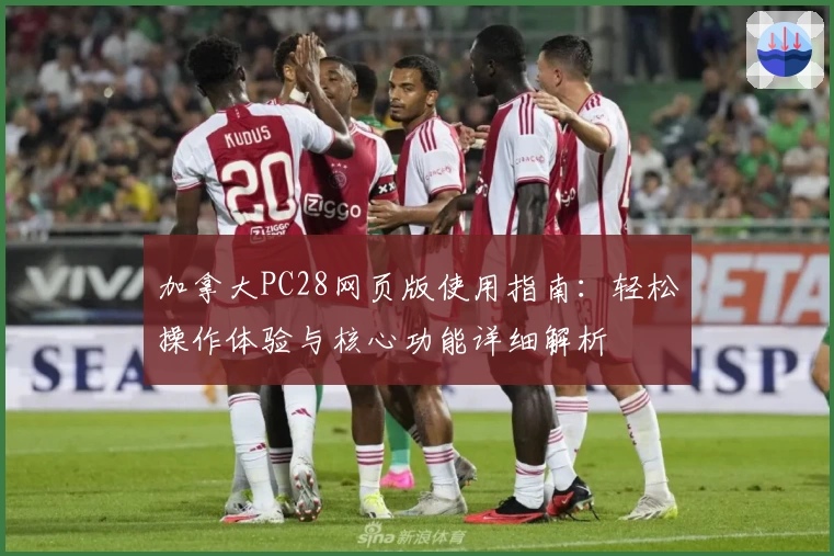 加拿大PC28网页版使用指南：轻松操作体验与核心功能详细解析