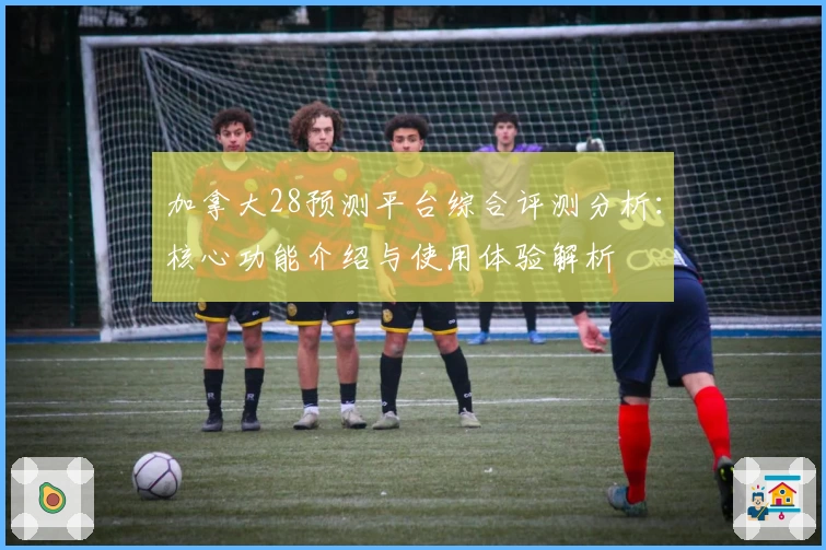 加拿大28预测平台综合评测分析：核心功能介绍与使用体验解析