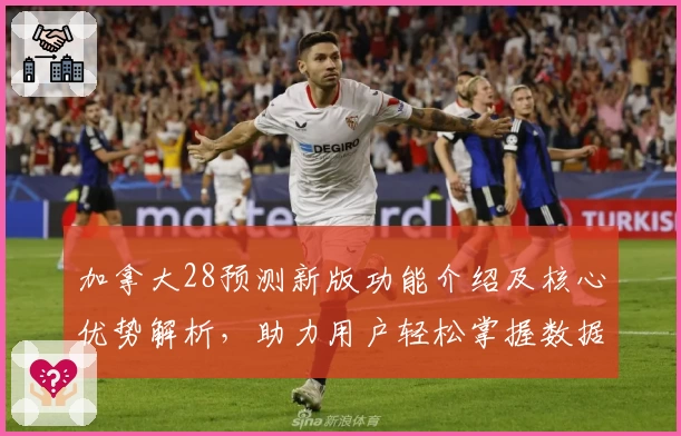 加拿大28预测新版功能介绍及核心优势解析，助力用户轻松掌握数据分析技巧