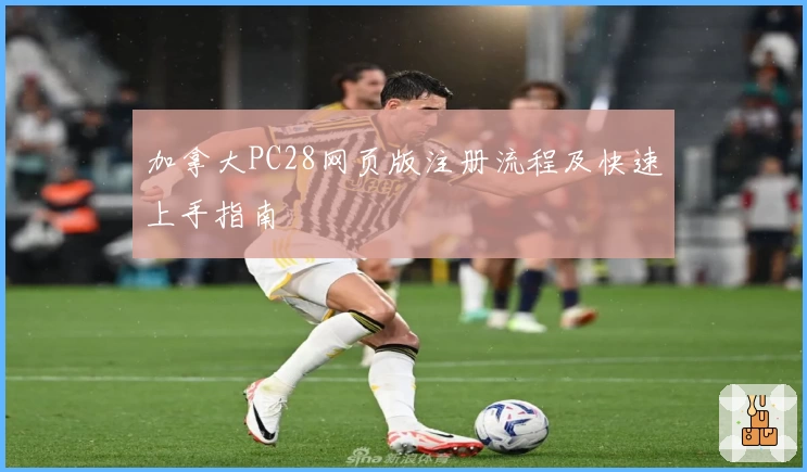 加拿大PC28网页版注册流程及快速上手指南