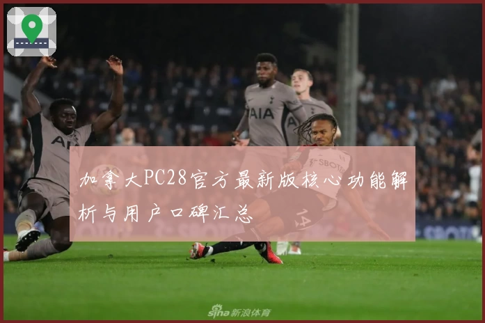 加拿大PC28官方最新版核心功能解析与用户口碑汇总