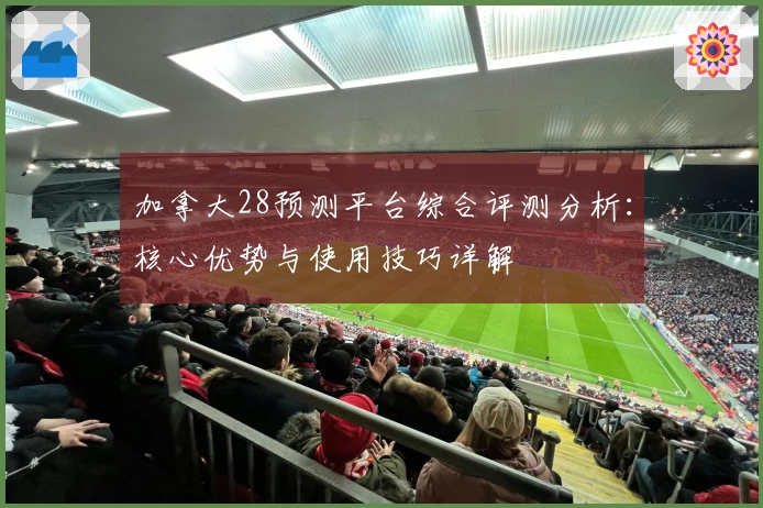 加拿大28预测平台综合评测分析：核心优势与使用技巧详解
