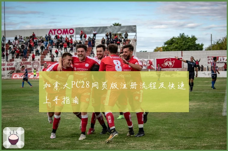 加拿大PC28网页版注册流程及快速上手指南