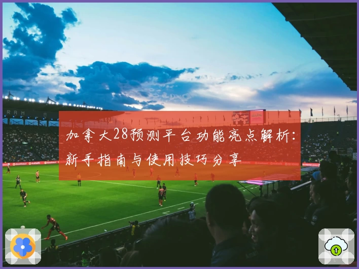 加拿大28预测平台功能亮点解析：新手指南与使用技巧分享