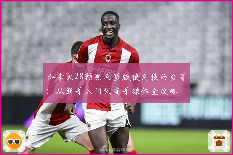 加拿大28预测网页版使用技巧分享：从新手入门到高手操作全攻略